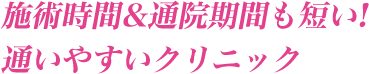 施術時間&通院期間も短い! 通いやすいクリニック