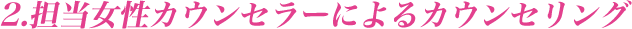 2.担当女性カウンセラーによるカウンセリング